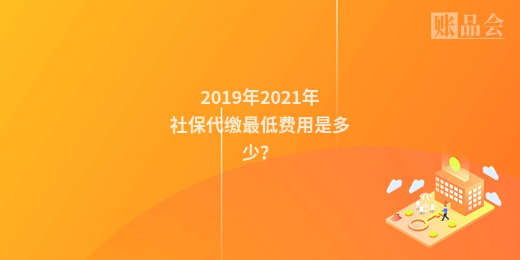 2019年2021年社保代缴最低费用是多少？