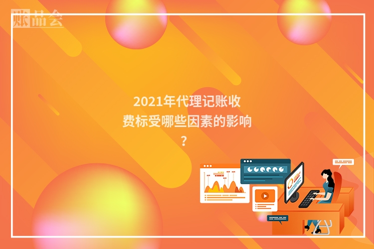 2021年代理记账收费标受哪些因素的影响？