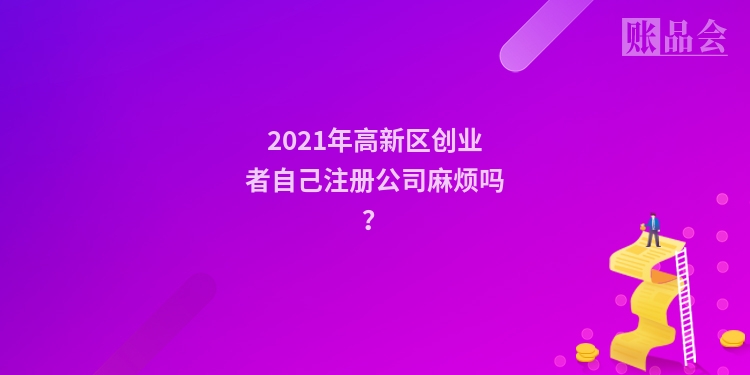 2021年高新区创业者自己注册公司麻烦吗？
