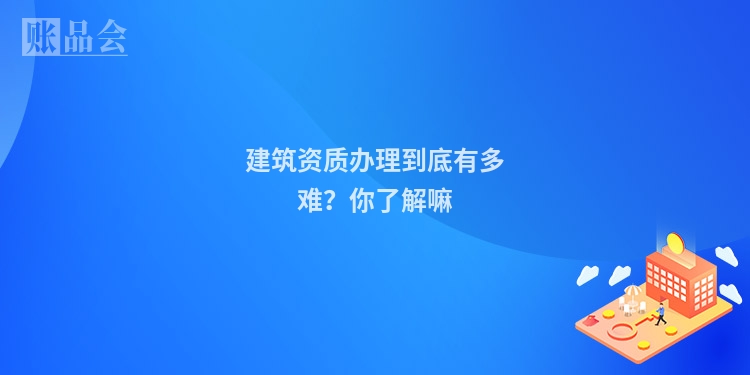 建筑资质办理到底有多难？你了解嘛