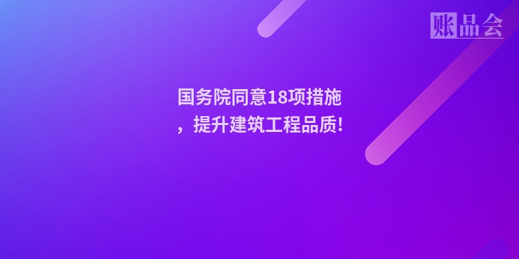 国务院同意18项措施，提升建筑工程品质!