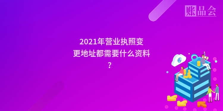2021年营业执照变更地址都需要什么资料？