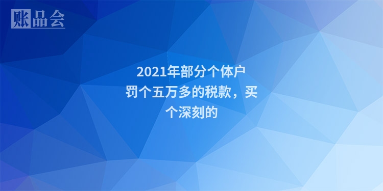 2021年部分个体户罚个五万多的税款，买个深刻的