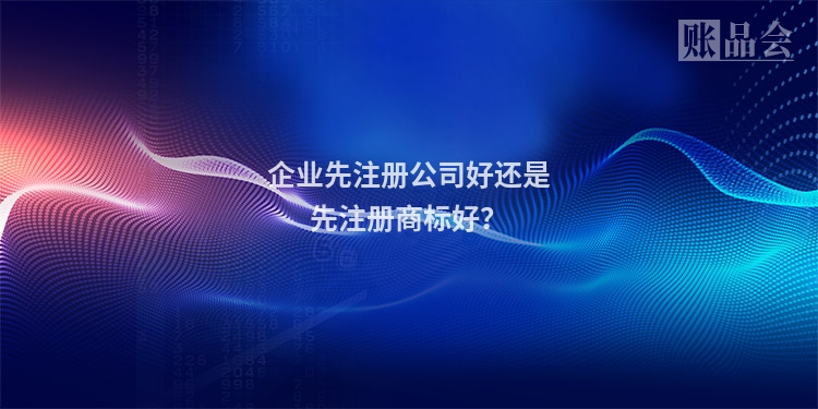 企业先注册公司好还是先注册商标好？