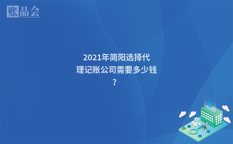 2021年简阳选择代理记账公司需要多少钱？