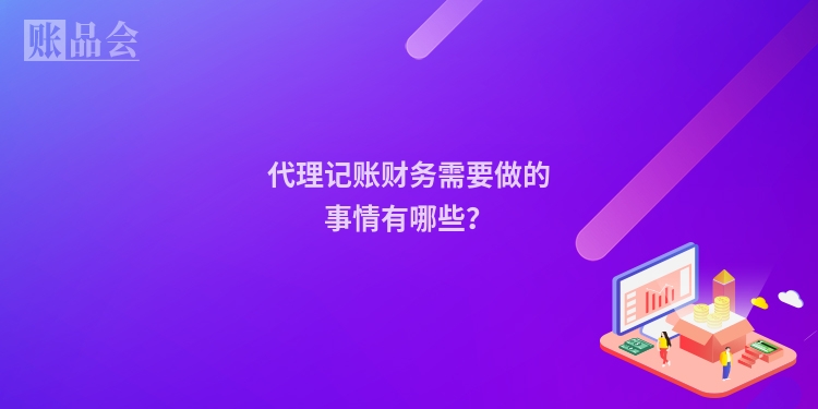 代理记账财务需要做的事情有哪些？