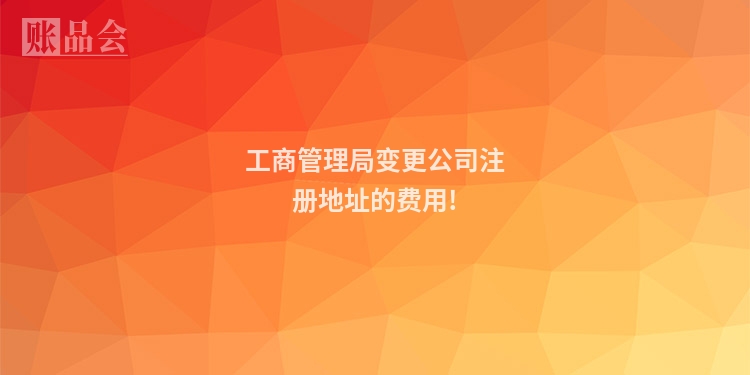 工商管理局变更公司注册地址的费用!