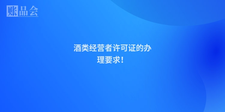 酒类经营者许可证的办理要求！