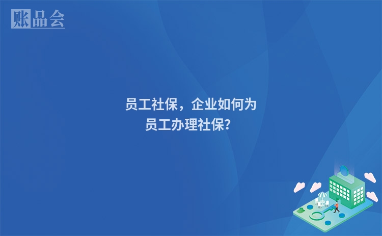 员工社保，企业如何为员工办理社保？