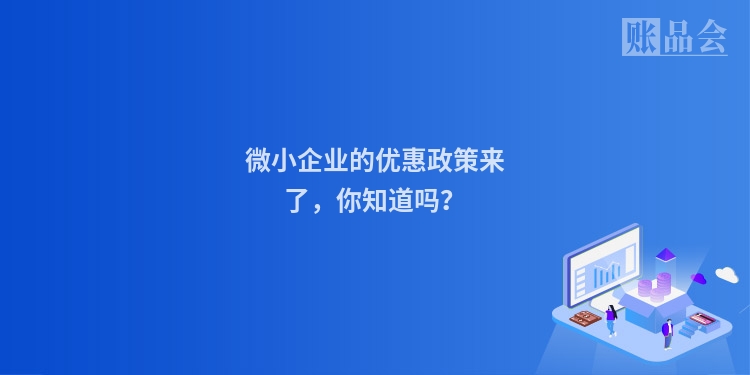 微小企业的优惠政策来了，你知道吗？