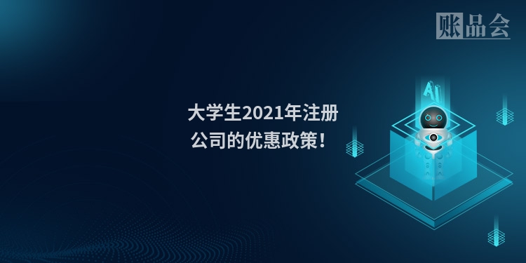 大学生2021年注册公司的优惠政策！