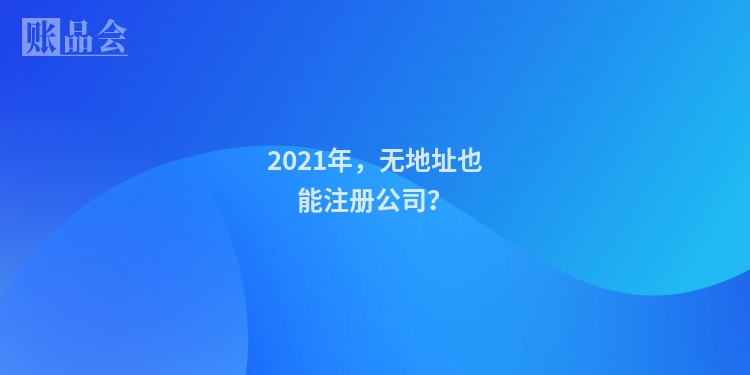 2021年，无地址也能注册公司？
