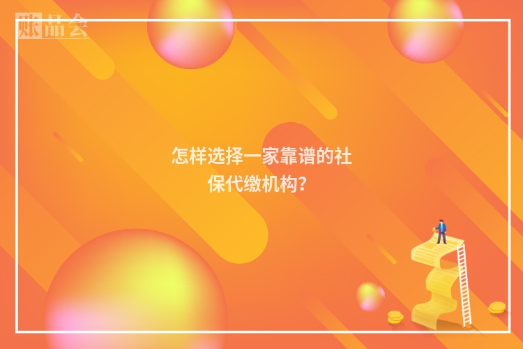 怎样选择一家靠谱的社保代缴机构？
