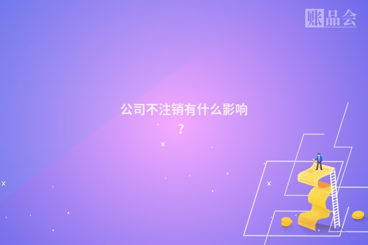 公司不注销有什么影响？