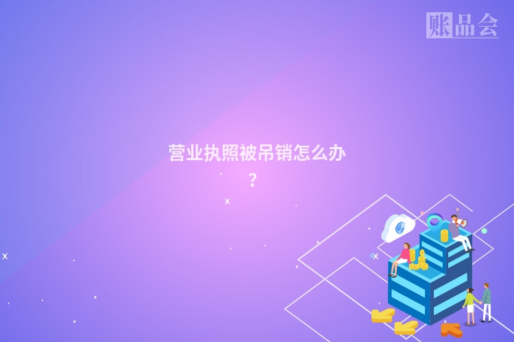 营业执照被吊销怎么办？