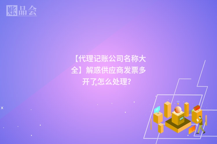 【代理记账公司名称大全】解惑供应商发票多开了怎么处理？