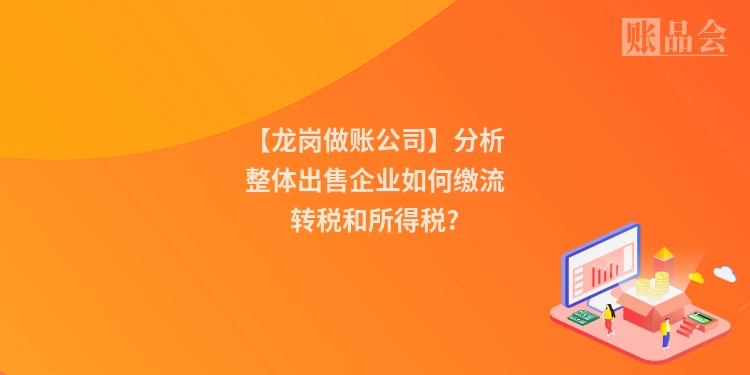 【龙岗做账公司】分析整体出售企业如何缴流转税和所得税?