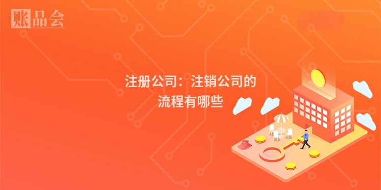 注册公司：注销公司的流程有哪些