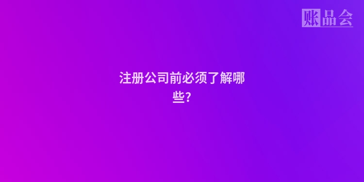 注册公司前必须了解哪些?