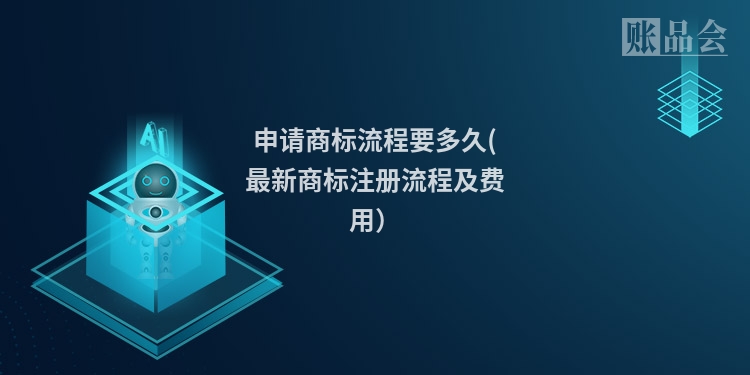 申请商标流程要多久(最新商标注册流程及费用）