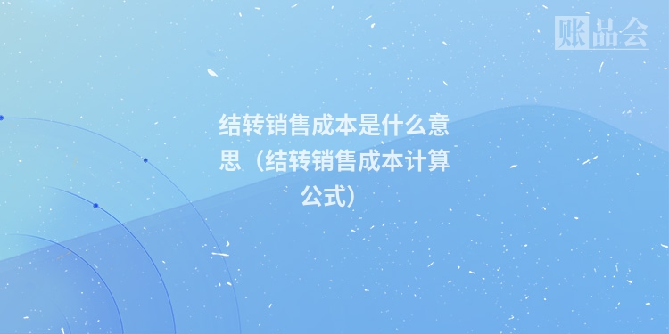结转销售成本是什么意思（结转销售成本计算公式）