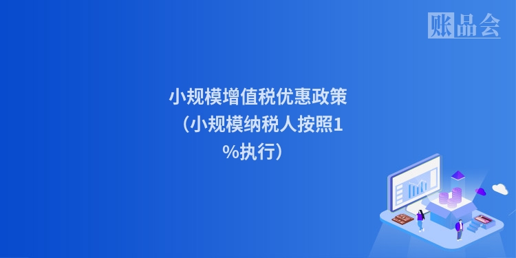 小规模增值税优惠政策（小规模纳税人按照1%执行）