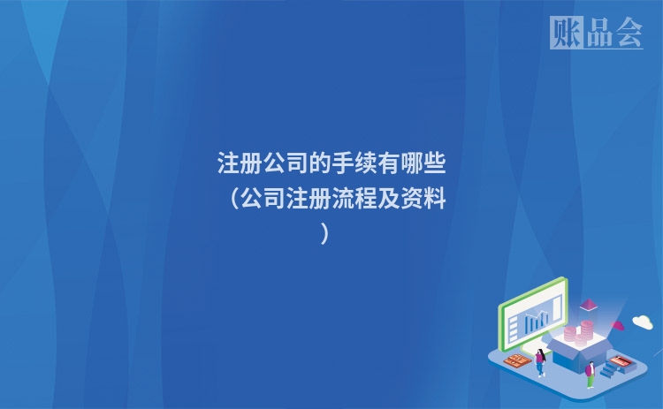 注册公司的手续有哪些（公司注册流程及资料）