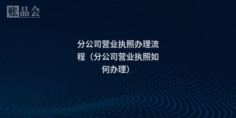 分公司营业执照办理流程（分公司营业执照如何办理）