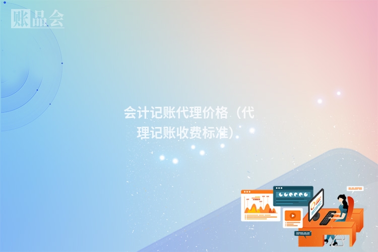 会计记账代理价格（代理记账收费标准）