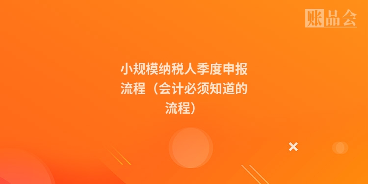小规模纳税人季度申报流程（会计必须知道的流程）