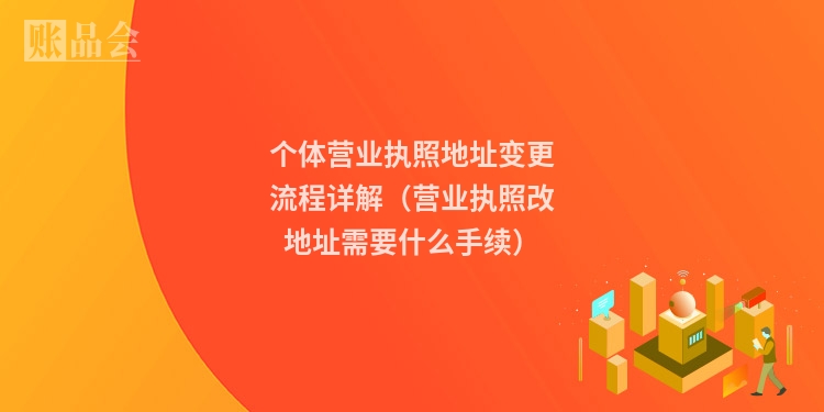 个体营业执照地址变更流程详解（营业执照改地址需要什么手续）