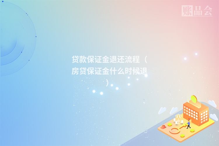 贷款保证金退还流程（房贷保证金什么时候退）
