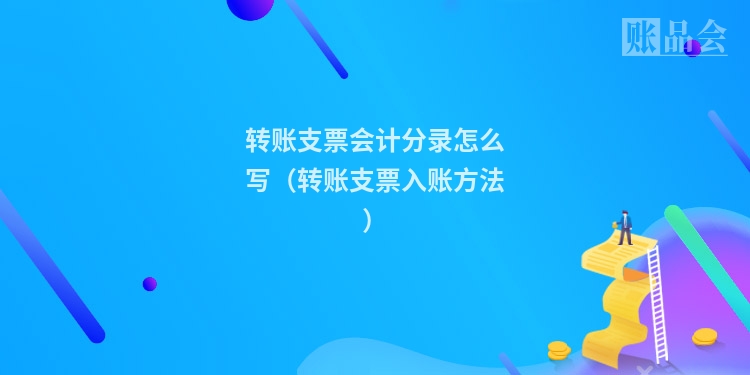 转账支票会计分录怎么写（转账支票入账方法）