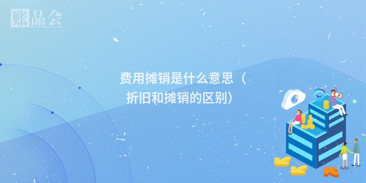 费用摊销是什么意思（折旧和摊销的区别）