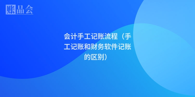 会计手工记账流程（手工记账和财务软件记账的区别）