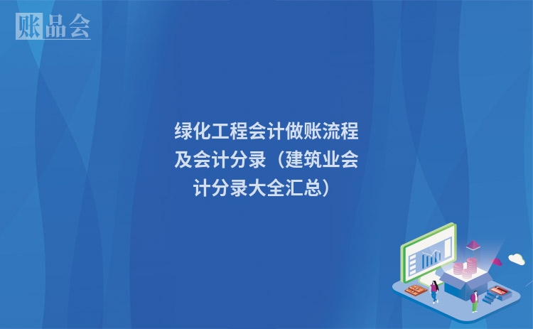 绿化工程会计做账流程及会计分录（建筑业会计分录大全汇总）