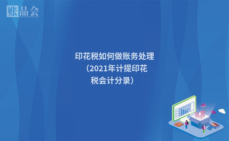 印花税如何做账务处理（2021年计提印花税会计分录）
