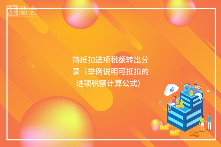 待抵扣进项税额转出分录（举例说明可抵扣的进项税额计算公式）