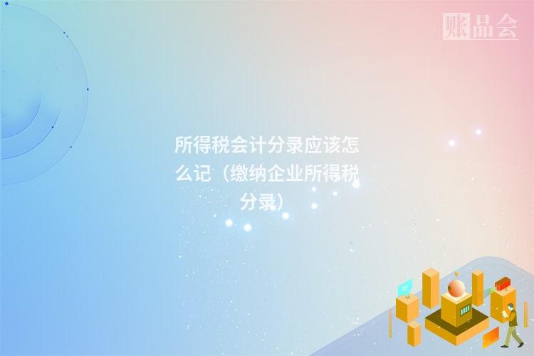 所得税会计分录应该怎么记（缴纳企业所得税分录）