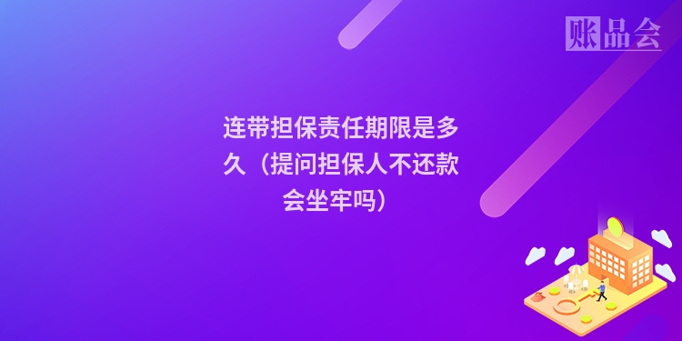 连带担保责任期限是多久（提问担保人不还款会坐牢吗）