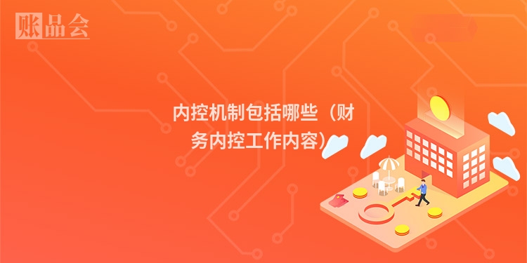 内控机制包括哪些（财务内控工作内容）