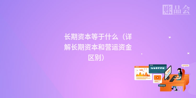 长期资本等于什么（详解长期资本和营运资金区别）