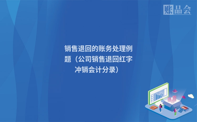 销售退回的账务处理例题（公司销售退回红字冲销会计分录）