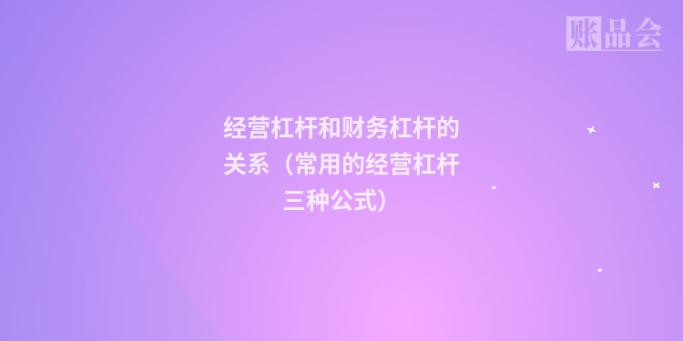 经营杠杆和财务杠杆的关系（常用的经营杠杆三种公式）