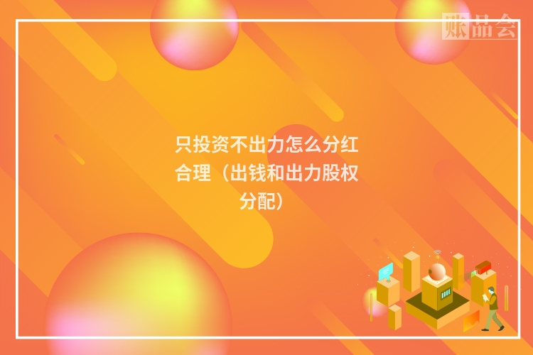 只投资不出力怎么分红合理（出钱和出力股权分配）