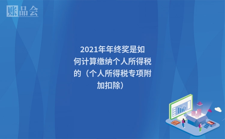 2021年年终奖是如何计算缴纳个人所得税的(个人所得税专项附加扣除)