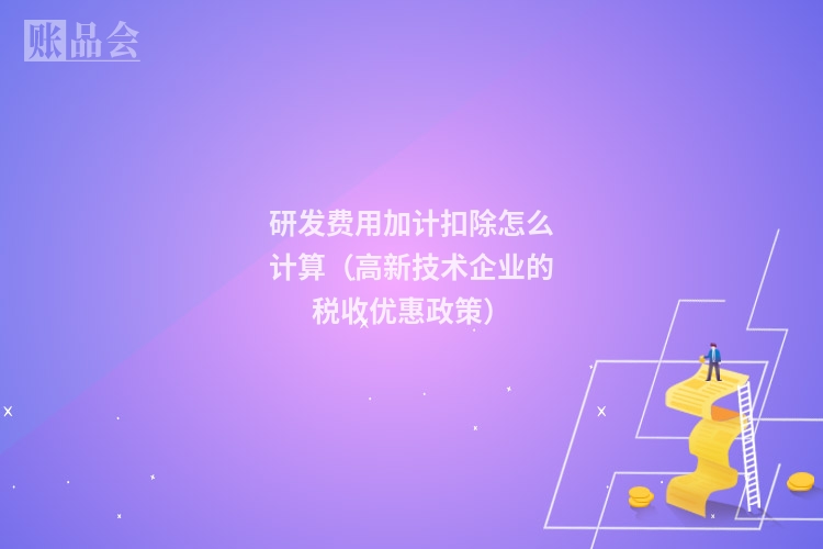 研发费用加计扣除怎么计算（高新技术企业的税收优惠政策）