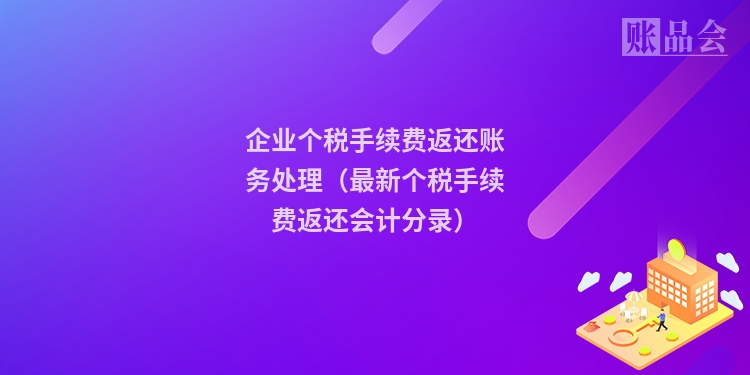 企业个税手续费返还账务处理（最新个税手续费返还会计分录）