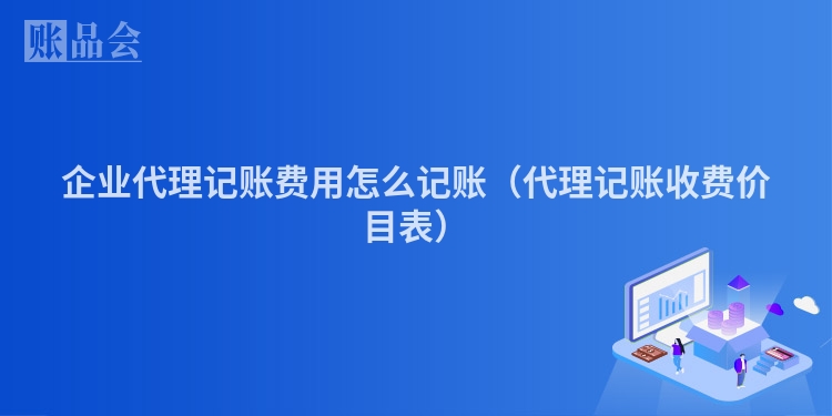 企业代理记账费用怎么记账(代理记账收费价目表)