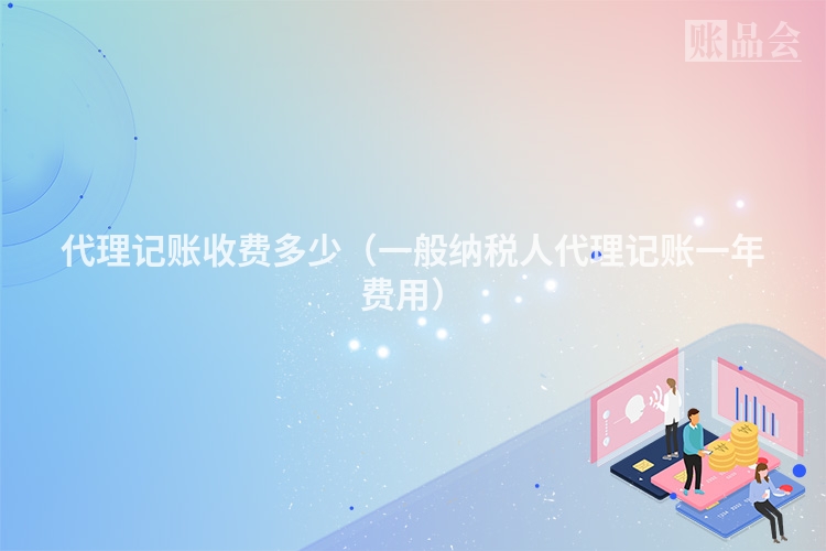 代理记账收费多少（一般纳税人代理记账一年费用）